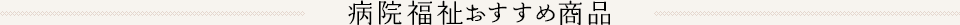 病院福祉おすすめ商品